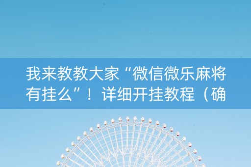 我来教教大家“微信微乐麻将有挂么”！详细开挂教程（确实真的有挂)-知乎