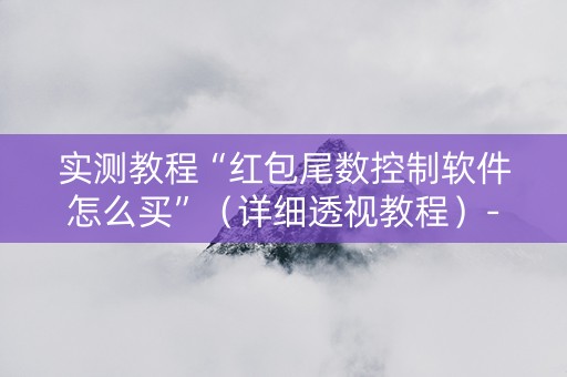 实测教程“红包尾数控制软件怎么买”（详细透视教程）-哔哩哔哩