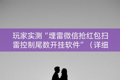 玩家实测“埋雷微信抢红包扫雷控制尾数开挂软件”（详细透视教程）-哔哩哔哩