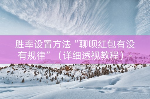 胜率设置方法“聊呗红包有没有规律”（详细透视教程）-哔哩哔哩