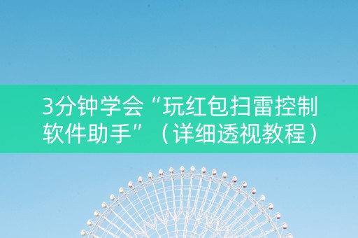 3分钟学会“玩红包扫雷控制软件助手”（详细透视教程）-哔哩哔哩
