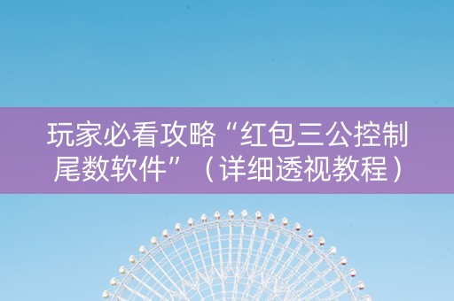 玩家必看攻略“红包三公控制尾数软件”（详细透视教程）-哔哩哔哩