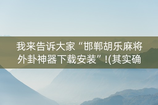 我来告诉大家“邯郸胡乐麻将外卦神器下载安装”!(其实确实有挂)-知乎