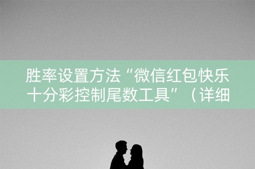 胜率设置方法“微信红包快乐十分彩控制尾数工具”（详细透视教程）-哔哩哔哩