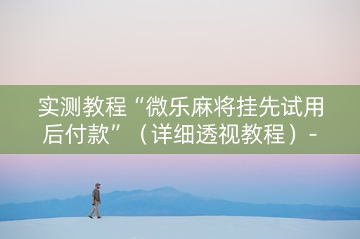 实测教程“微乐麻将挂先试用后付款”（详细透视教程）-哔哩哔哩