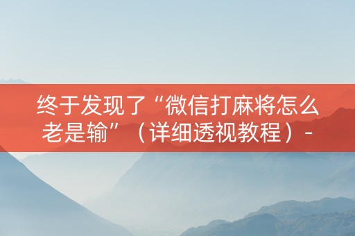 终于发现了“微信打麻将怎么老是输”（详细透视教程）-哔哩哔哩