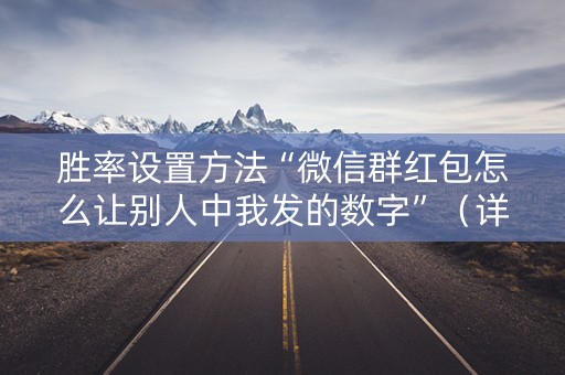 胜率设置方法“微信群红包怎么让别人中我发的数字”（详细透视教程）-哔哩哔哩