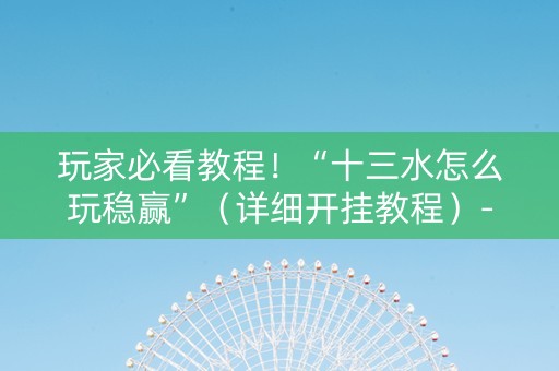玩家必看教程！“十三水怎么玩稳赢”（详细开挂教程）-哔哩哔哩