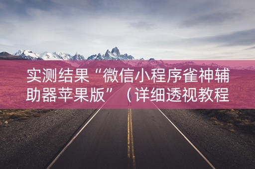 实测结果“微信小程序雀神辅助器苹果版”（详细透视教程）-哔哩哔哩