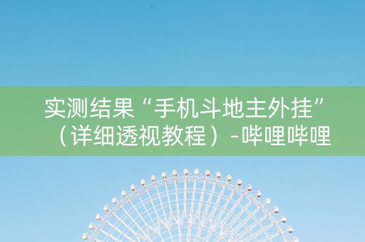 实测结果“手机斗地主外挂”（详细透视教程）-哔哩哔哩