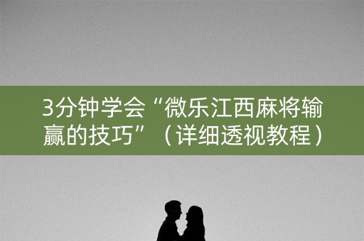 3分钟学会“微乐江西麻将输赢的技巧”（详细透视教程）-哔哩哔哩