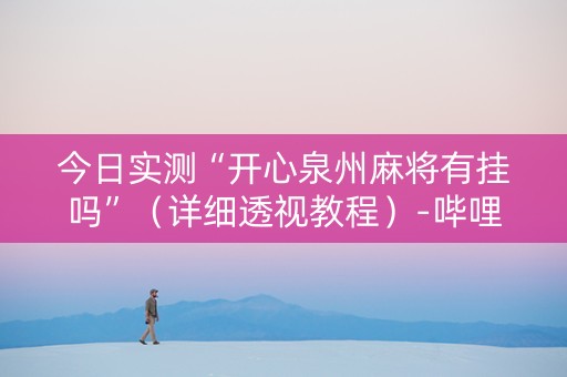 今日实测“开心泉州麻将有挂吗”（详细透视教程）-哔哩哔哩