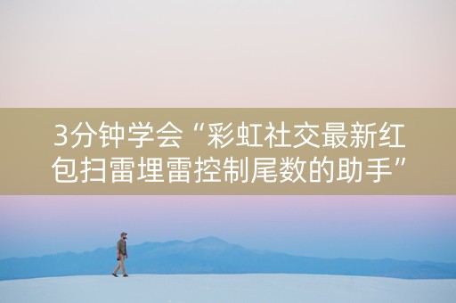 3分钟学会“彩虹社交最新红包扫雷埋雷控制尾数的助手”（详细透视教程）-哔哩哔哩