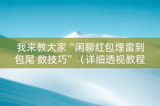 我来教大家“闲聊红包埋雷到包尾 数技巧”（详细透视教程）-哔哩哔哩
