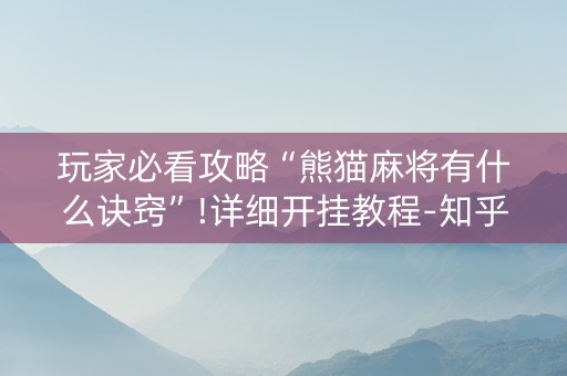 玩家必看攻略“熊猫麻将有什么诀窍”!详细开挂教程-知乎