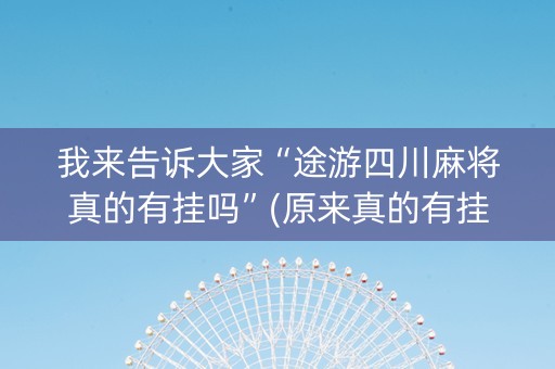我来告诉大家“途游四川麻将真的有挂吗”(原来真的有挂)-知乎