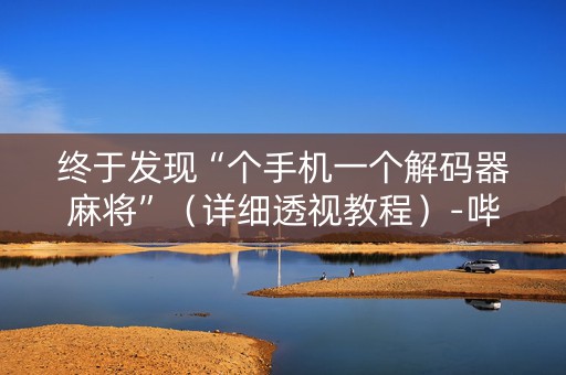 终于发现“个手机一个解码器麻将”（详细透视教程）-哔哩哔哩