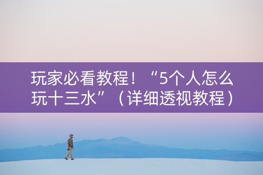 玩家必看教程！“5个人怎么玩十三水”（详细透视教程）-哔哩哔哩