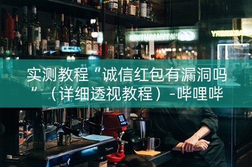 实测教程“诚信红包有漏洞吗”（详细透视教程）-哔哩哔哩
