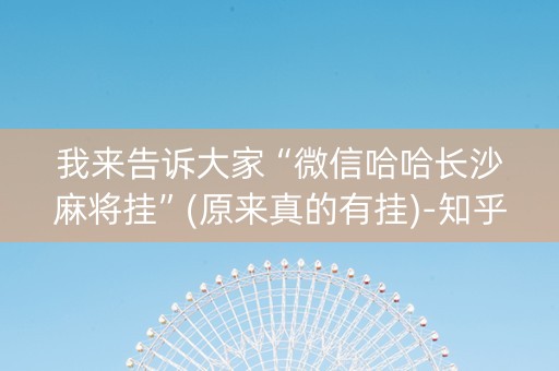 我来告诉大家“微信哈哈长沙麻将挂”(原来真的有挂)-知乎