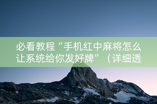 必看教程“手机红中麻将怎么让系统给你发好牌”（详细透视教程）-哔哩哔哩