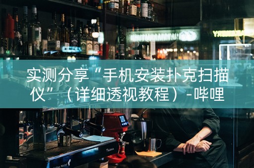 实测分享“手机安装扑克扫描仪”（详细透视教程）-哔哩哔哩