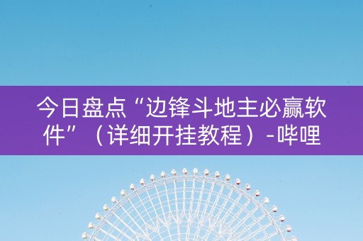 今日盘点“边锋斗地主必赢软件”（详细开挂教程）-哔哩哔哩