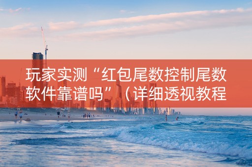 玩家实测“红包尾数控制尾数软件靠谱吗”（详细透视教程）-哔哩哔哩