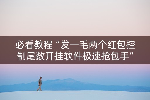必看教程“发一毛两个红包控制尾数开挂软件极速抢包手”（详细透视教程）-哔哩哔哩