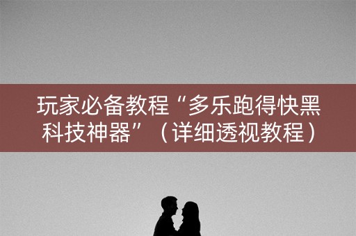 玩家必备教程“多乐跑得快黑科技神器”（详细透视教程）-哔哩哔哩