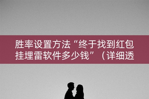 胜率设置方法“终于找到红包挂埋雷软件多少钱”（详细透视教程）-哔哩哔哩