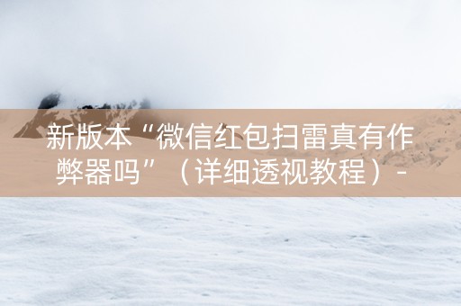 新版本“微信红包扫雷真有作弊器吗”（详细透视教程）-哔哩哔哩