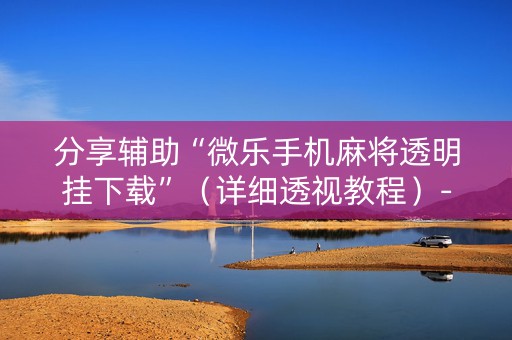 分享辅助“微乐手机麻将透明挂下载”（详细透视教程）-哔哩哔哩