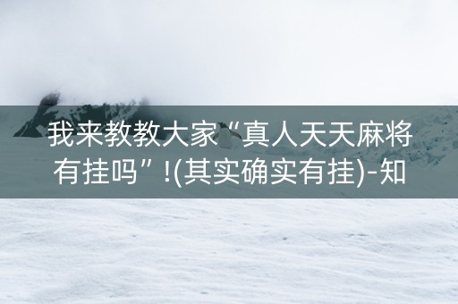 我来教教大家“真人天天麻将有挂吗”!(其实确实有挂)-知乎