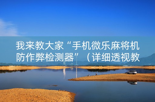 我来教大家“手机微乐麻将机防作弊检测器”（详细透视教程）-哔哩哔哩