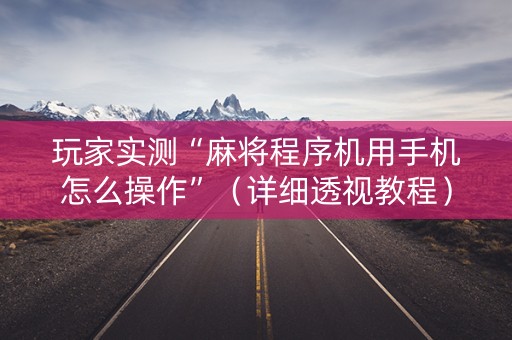 玩家实测“麻将程序机用手机怎么操作”（详细透视教程）-哔哩哔哩