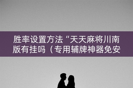 胜率设置方法“天天麻将川南版有挂吗（专用辅牌神器免安装）