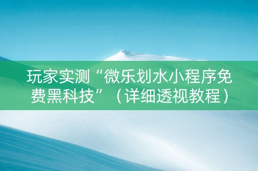 玩家实测“微乐划水小程序免费黑科技”（详细透视教程）-哔哩哔哩