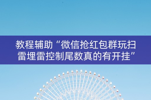 教程辅助“微信抢红包群玩扫雷埋雷控制尾数真的有开挂”（详细透视教程）-哔哩哔哩