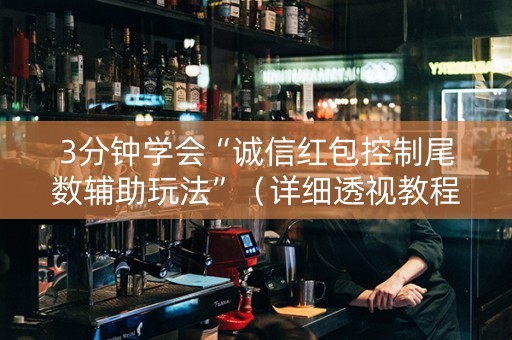 3分钟学会“诚信红包控制尾数辅助玩法”（详细透视教程）-哔哩哔哩