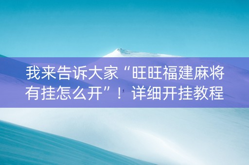我来告诉大家“旺旺福建麻将有挂怎么开”！详细开挂教程（确实真的有挂)-知乎
