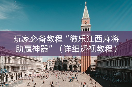 玩家必备教程“微乐江西麻将助赢神器”（详细透视教程）-哔哩哔哩