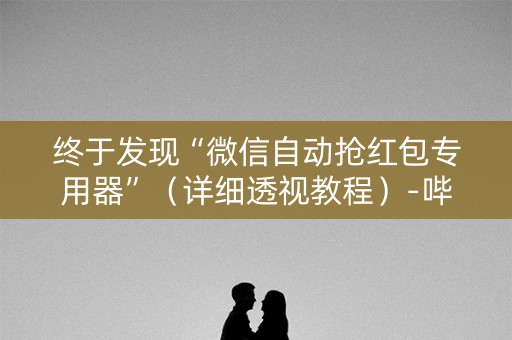 终于发现“微信自动抢红包专用器”（详细透视教程）-哔哩哔哩
