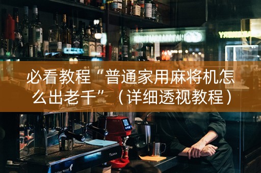 必看教程“普通家用麻将机怎么出老千”（详细透视教程）-哔哩哔哩