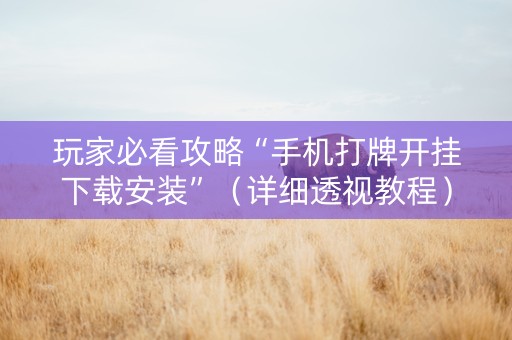 玩家必看攻略“手机打牌开挂下载安装”（详细透视教程）-哔哩哔哩