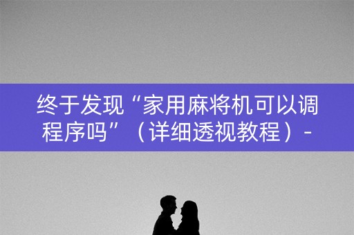 终于发现“家用麻将机可以调程序吗”（详细透视教程）-哔哩哔哩