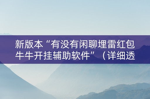 新版本“有没有闲聊埋雷红包牛牛开挂辅助软件”（详细透视教程）-哔哩哔哩