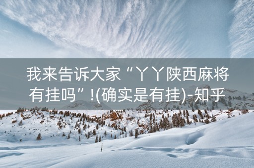 我来告诉大家“丫丫陕西麻将有挂吗”!(确实是有挂)-知乎