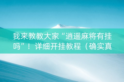我来教教大家“逍遥麻将有挂吗”！详细开挂教程（确实真的有挂)-知乎
