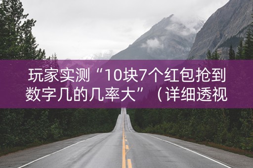 玩家实测“10块7个红包抢到数字几的几率大”（详细透视教程）-哔哩哔哩